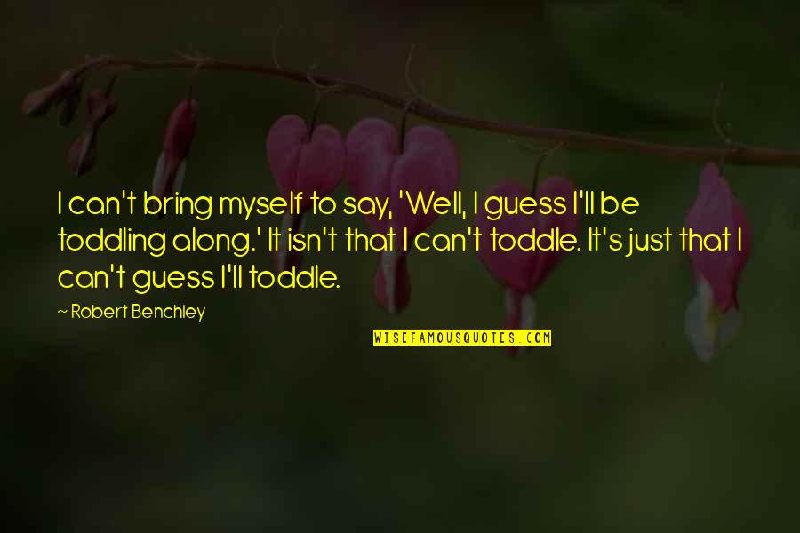 Well That S Quotes By Robert Benchley: I can't bring myself to say, 'Well, I