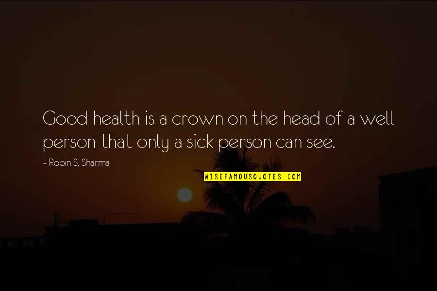 Well That's Good Quotes By Robin S. Sharma: Good health is a crown on the head