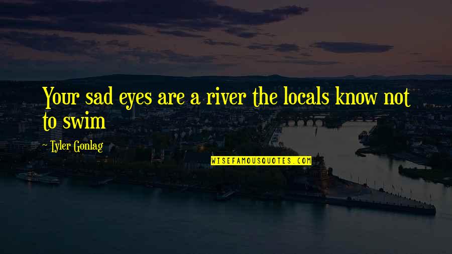 Well Think Of Marriage Quotes By Tyler Gonlag: Your sad eyes are a river the locals Well Think Of Marriage Quotes By Tyler Gonlag: Your sad eyes are a river the locals