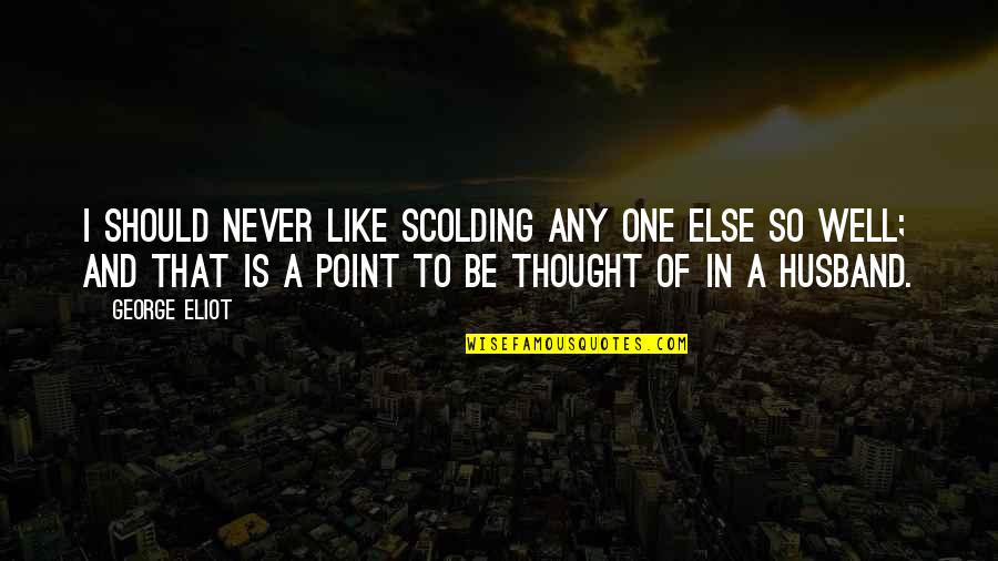 Well Thought Quotes By George Eliot: I should never like scolding any one else