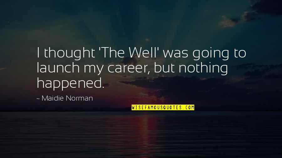 Well Thought Quotes By Maidie Norman: I thought 'The Well' was going to launch