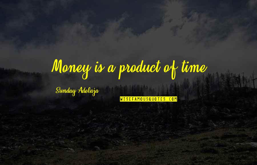 Well Time Spent Quotes By Sunday Adelaja: Money is a product of time