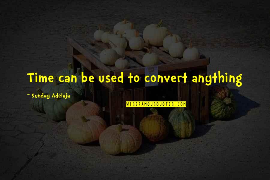 Well Time Spent Quotes By Sunday Adelaja: Time can be used to convert anything