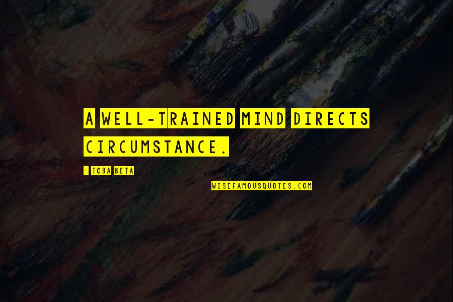 Well Trained Mind Quotes By Toba Beta: A well-trained mind directs circumstance.