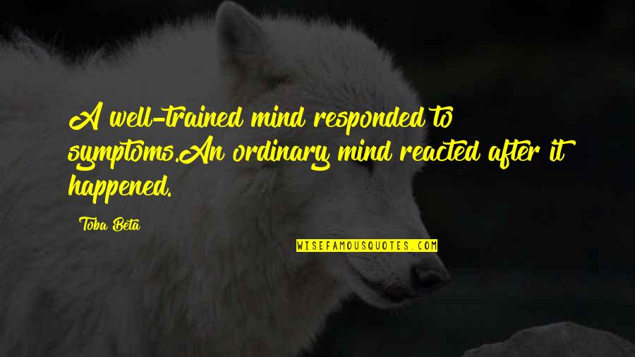 Well Trained Quotes By Toba Beta: A well-trained mind responded to symptoms.An ordinary mind
