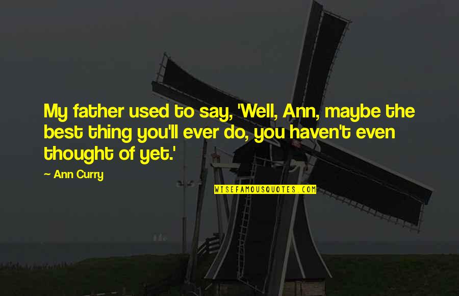 Well Used Quotes By Ann Curry: My father used to say, 'Well, Ann, maybe