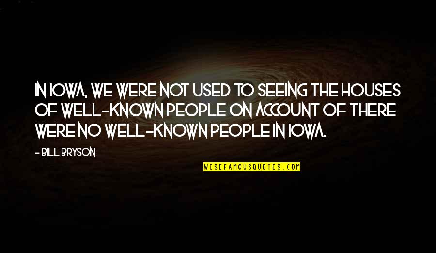 Well Used Quotes By Bill Bryson: In Iowa, we were not used to seeing