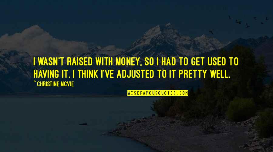 Well Used Quotes By Christine McVie: I wasn't raised with money, so I had