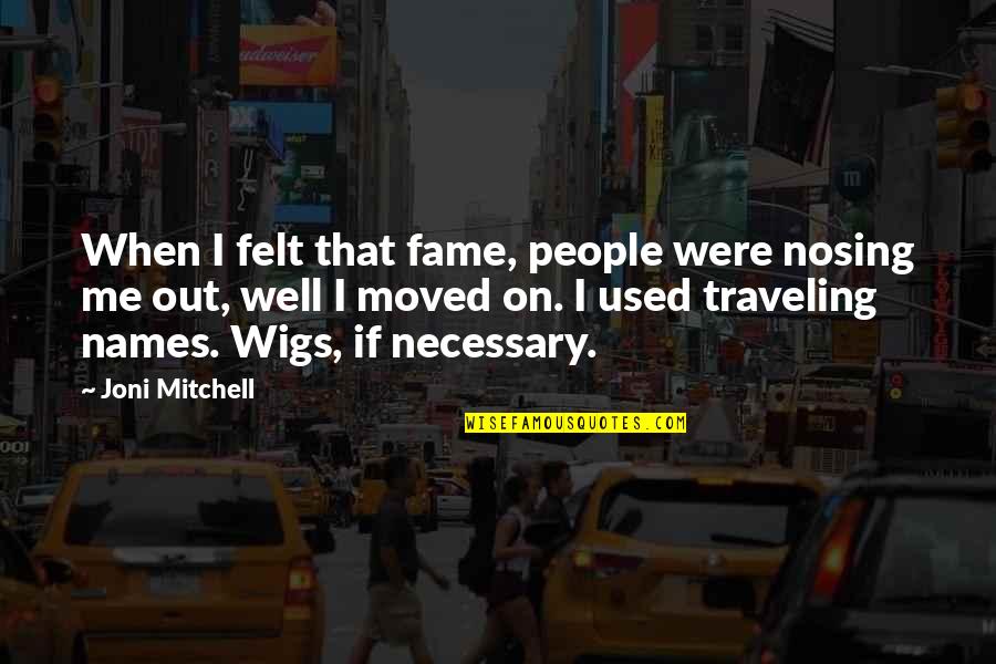 Well Used Quotes By Joni Mitchell: When I felt that fame, people were nosing