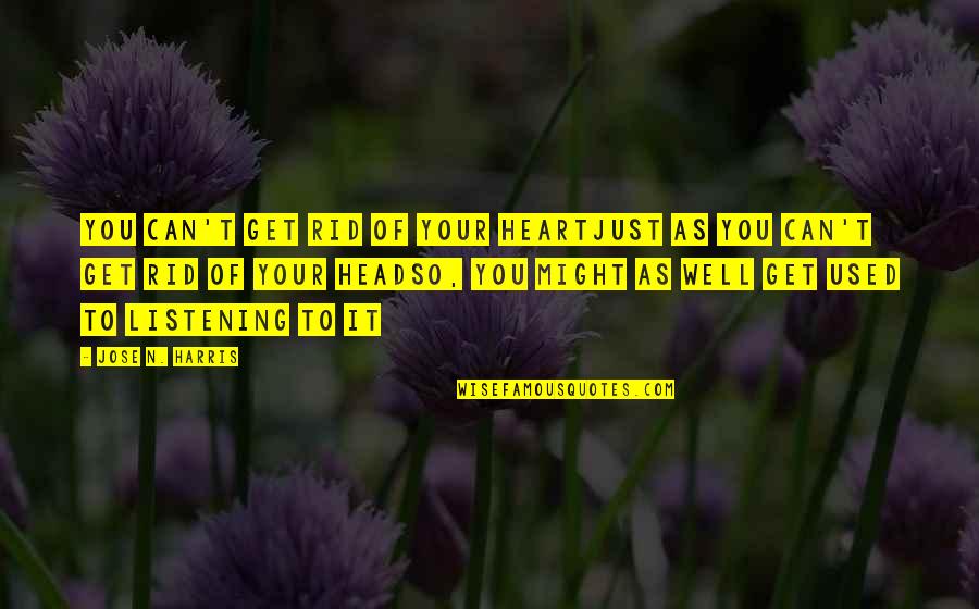 Well Used Quotes By Jose N. Harris: You can't get rid of your heartJust as