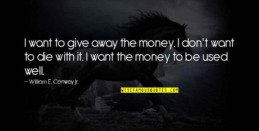 Well Used Quotes By William E. Conway Jr.: I want to give away the money. I