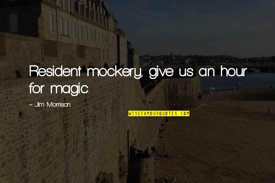 Well Versed Quotes By Jim Morrison: Resident mockery, give us an hour for magic.