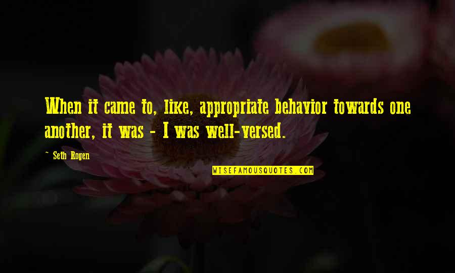 Well Versed Quotes By Seth Rogen: When it came to, like, appropriate behavior towards