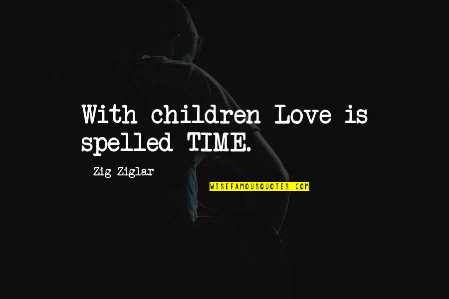 Well Versed Quotes By Zig Ziglar: With children Love is spelled TIME.