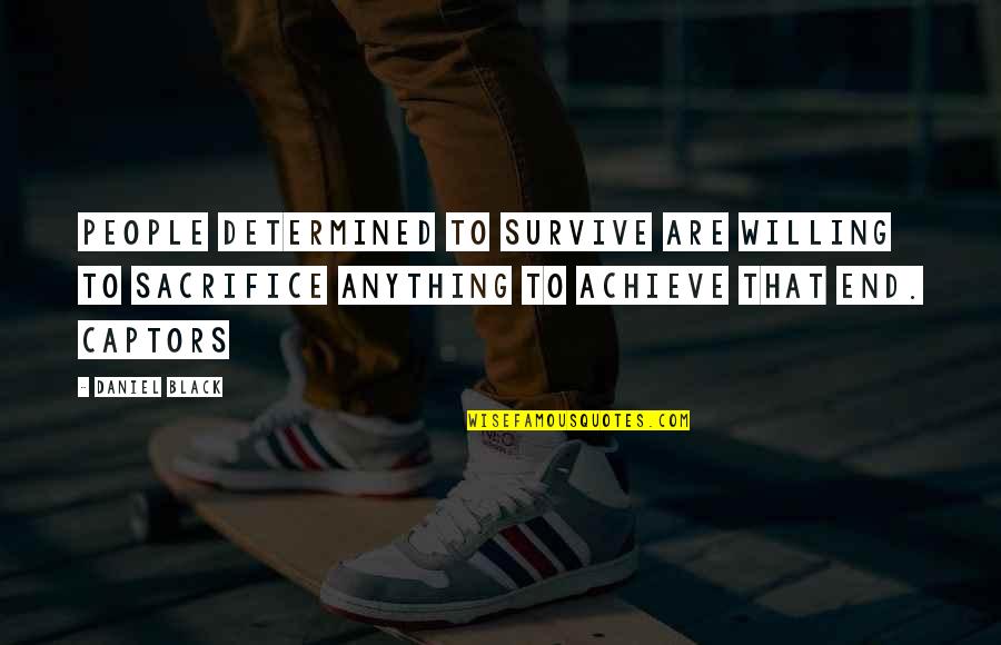 Well Wishers Quotes By Daniel Black: People determined to survive are willing to sacrifice Well Wishers Quotes By Daniel Black: People determined to survive are willing to sacrifice