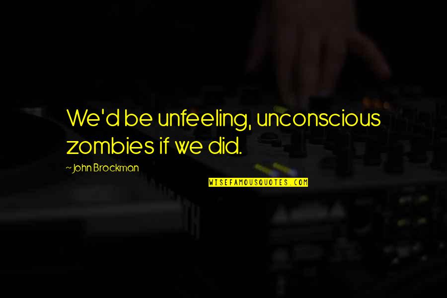 Well Wishers Quotes By John Brockman: We'd be unfeeling, unconscious zombies if we did. Well Wishers Quotes By John Brockman: We'd be unfeeling, unconscious zombies if we did.