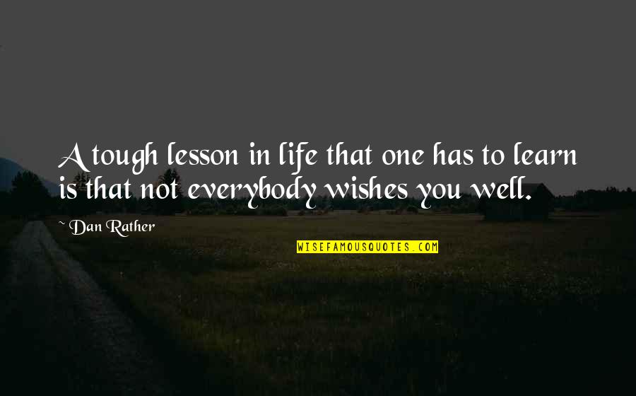 Well Wishes Quotes By Dan Rather: A tough lesson in life that one has