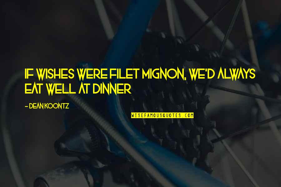 Well Wishes Quotes By Dean Koontz: If wishes were filet mignon, we'd always eat