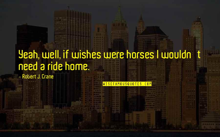 Well Wishes Quotes By Robert J. Crane: Yeah, well, if wishes were horses I wouldn't