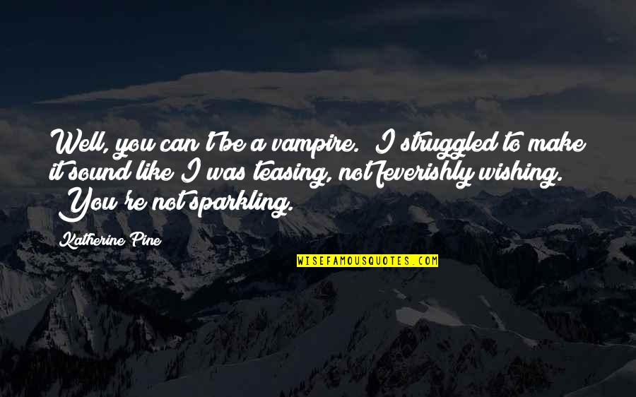 Well Wishing Quotes By Katherine Pine: Well, you can't be a vampire." I struggled