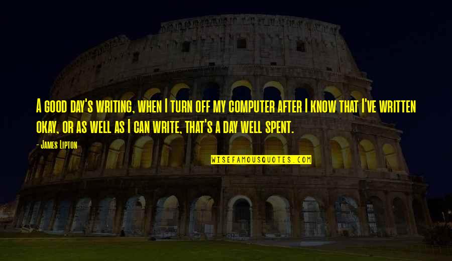 Well Written Quotes By James Lipton: A good day's writing, when I turn off Well Written Quotes By James Lipton: A good day's writing, when I turn off