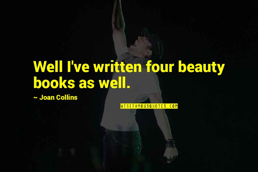 Well Written Quotes By Joan Collins: Well I've written four beauty books as well. Well Written Quotes By Joan Collins: Well I've written four beauty books as well.