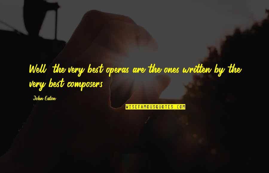 Well Written Quotes By John Eaton: Well, the very best operas are the ones