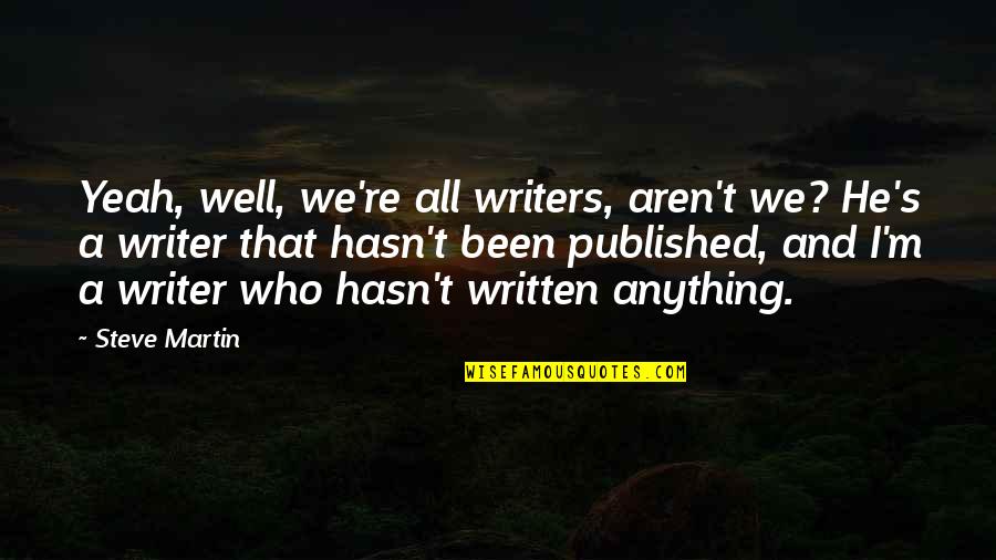 Well Written Quotes By Steve Martin: Yeah, well, we're all writers, aren't we? He's Well Written Quotes By Steve Martin: Yeah, well, we're all writers, aren't we? He's