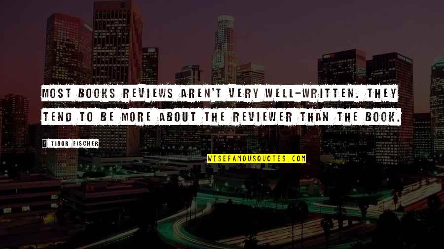 Well Written Quotes By Tibor Fischer: Most books reviews aren't very well-written. They tend Well Written Quotes By Tibor Fischer: Most books reviews aren't very well-written. They tend