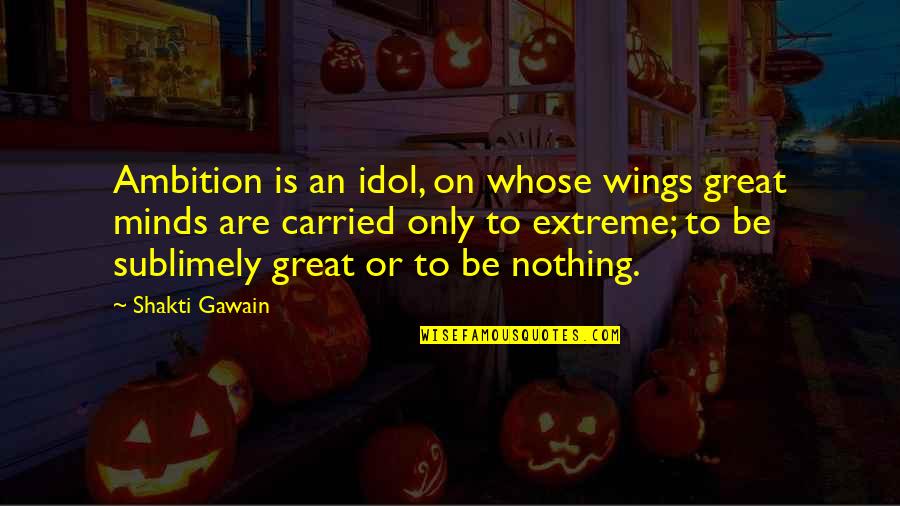 Wellas Quotes By Shakti Gawain: Ambition is an idol, on whose wings great Wellas Quotes By Shakti Gawain: Ambition is an idol, on whose wings great