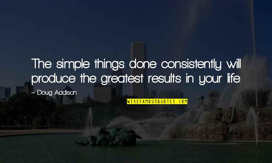 Wellbeloved Synonyms Quotes By Doug Addison: The simple things done consistently will produce the