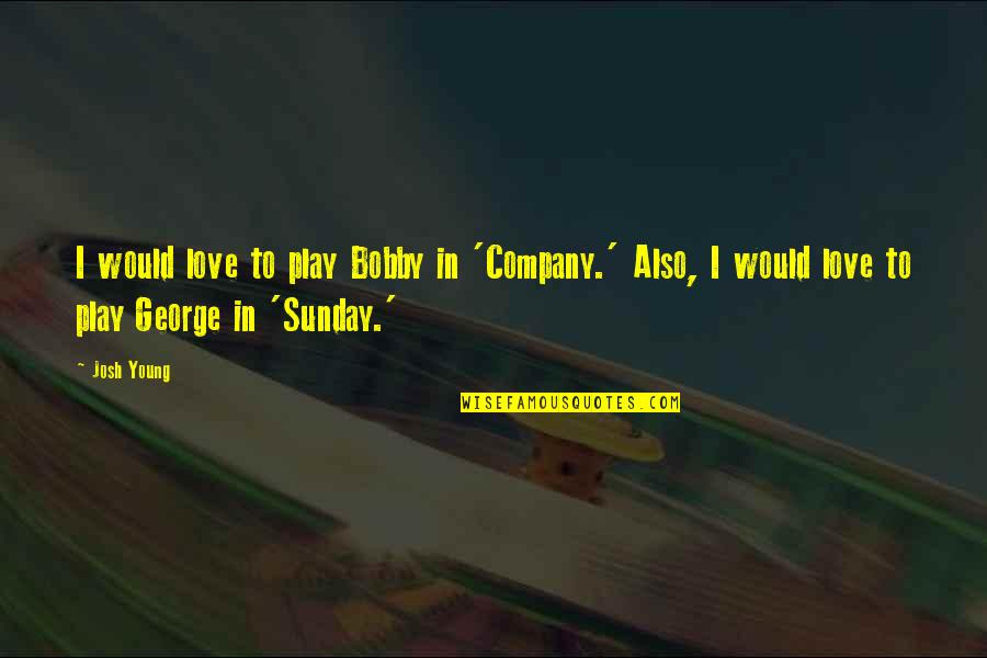 Wellbeloved Synonyms Quotes By Josh Young: I would love to play Bobby in 'Company.'