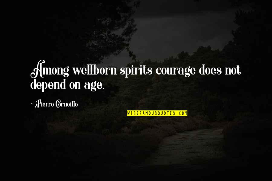 Wellborn Quotes By Pierre Corneille: Among wellborn spirits courage does not depend on
