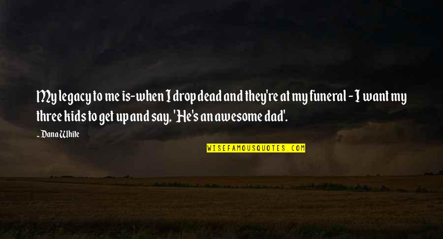 Wellbriety Quotes By Dana White: My legacy to me is-when I drop dead Wellbriety Quotes By Dana White: My legacy to me is-when I drop dead