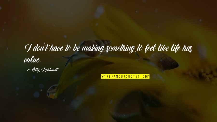 Wellbrock Enterprises Quotes By Kelly Reichardt: I don't have to be making something to