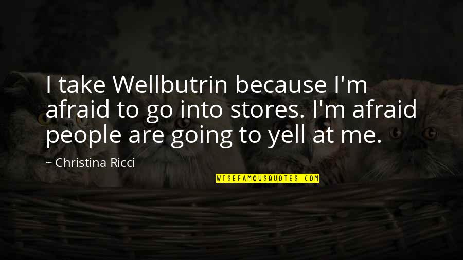 Wellbutrin Quotes By Christina Ricci: I take Wellbutrin because I'm afraid to go