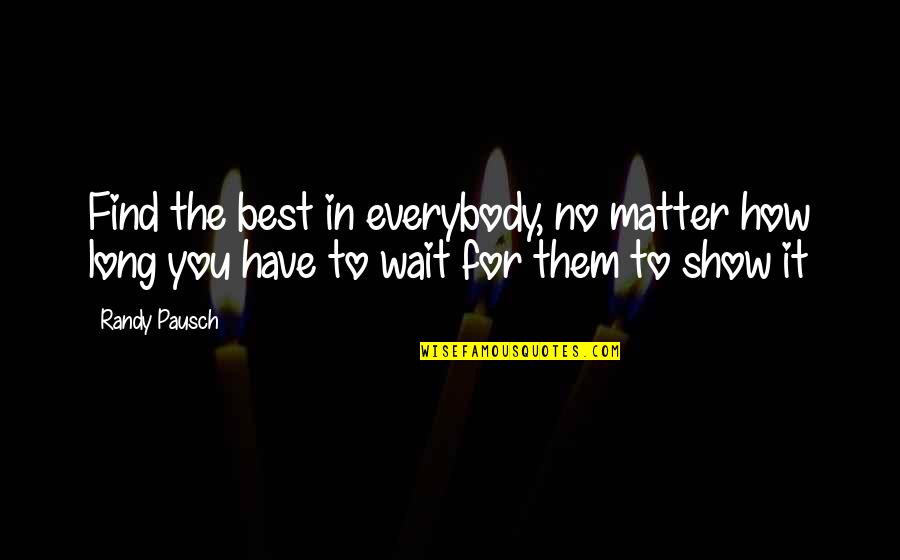 Wellendorf Ent Quotes By Randy Pausch: Find the best in everybody, no matter how