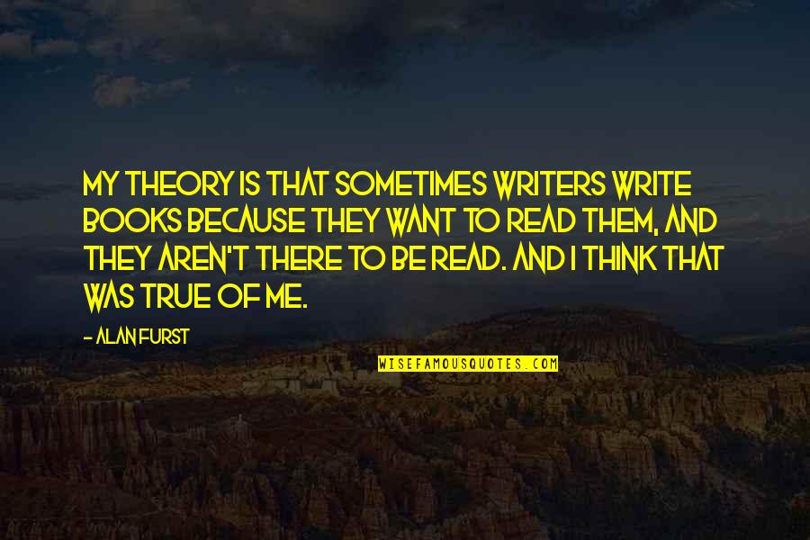 Wellens Ecg Quotes By Alan Furst: My theory is that sometimes writers write books Wellens Ecg Quotes By Alan Furst: My theory is that sometimes writers write books