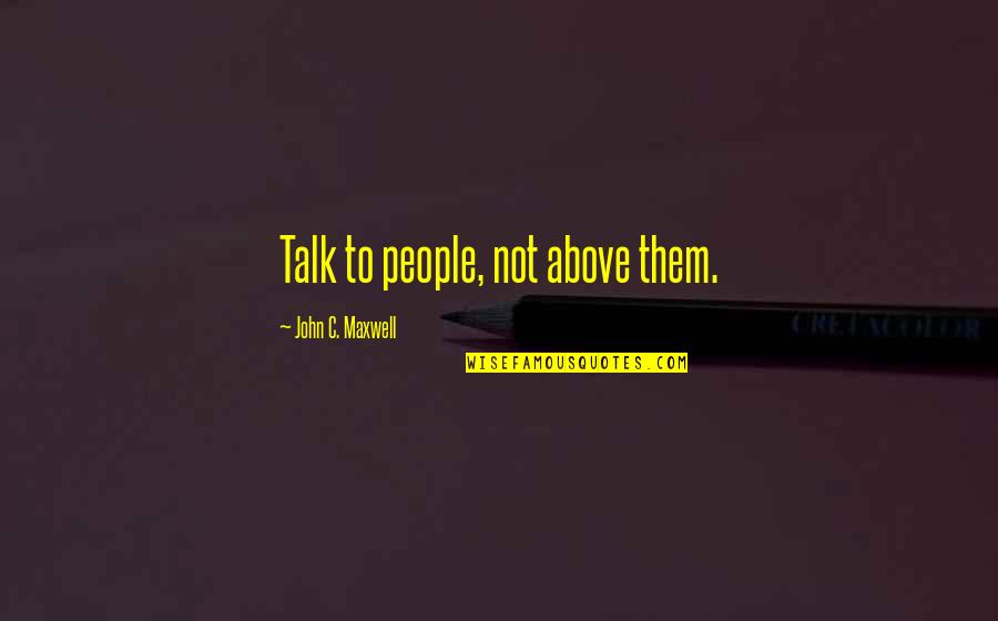 Wellens Sign Quotes By John C. Maxwell: Talk to people, not above them. Wellens Sign Quotes By John C. Maxwell: Talk to people, not above them.