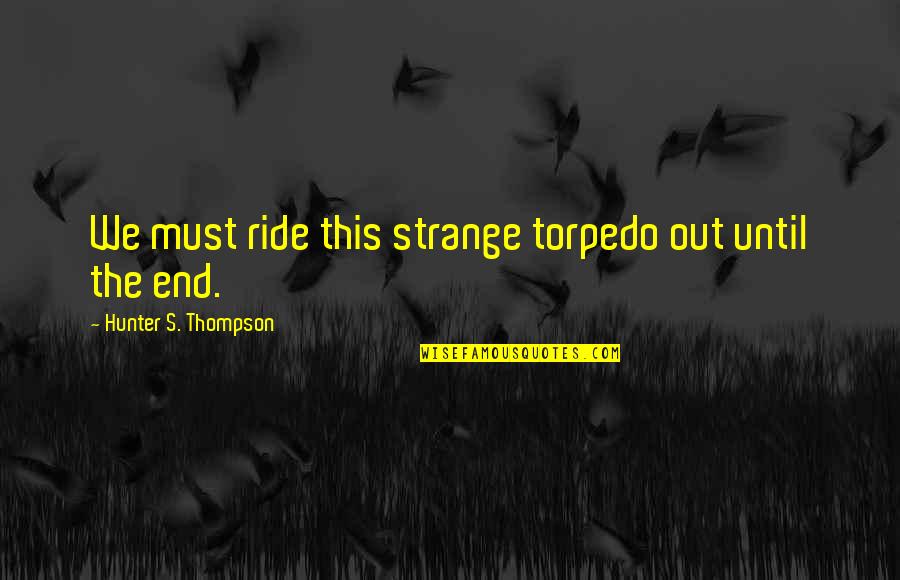 Wellerman Quotes By Hunter S. Thompson: We must ride this strange torpedo out until Wellerman Quotes By Hunter S. Thompson: We must ride this strange torpedo out until