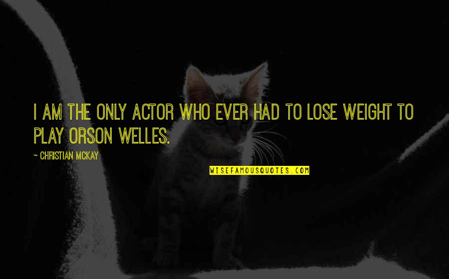 Welles's Quotes By Christian McKay: I am the only actor who ever had