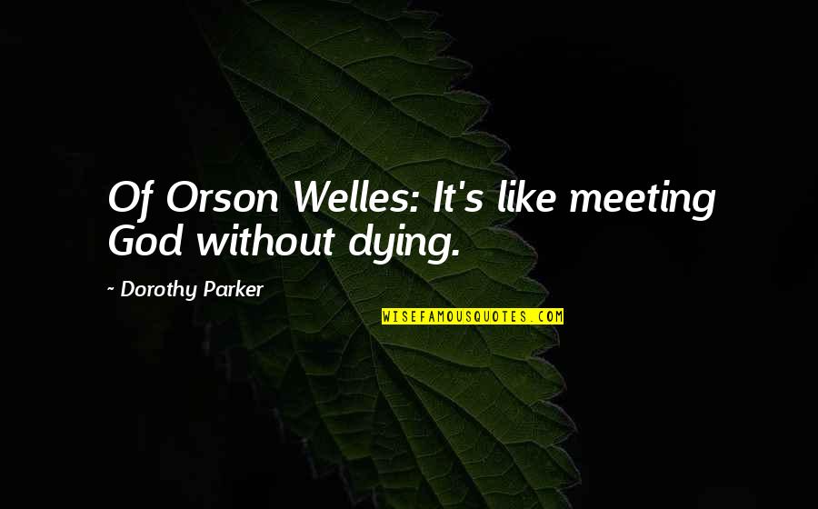 Welles's Quotes By Dorothy Parker: Of Orson Welles: It's like meeting God without