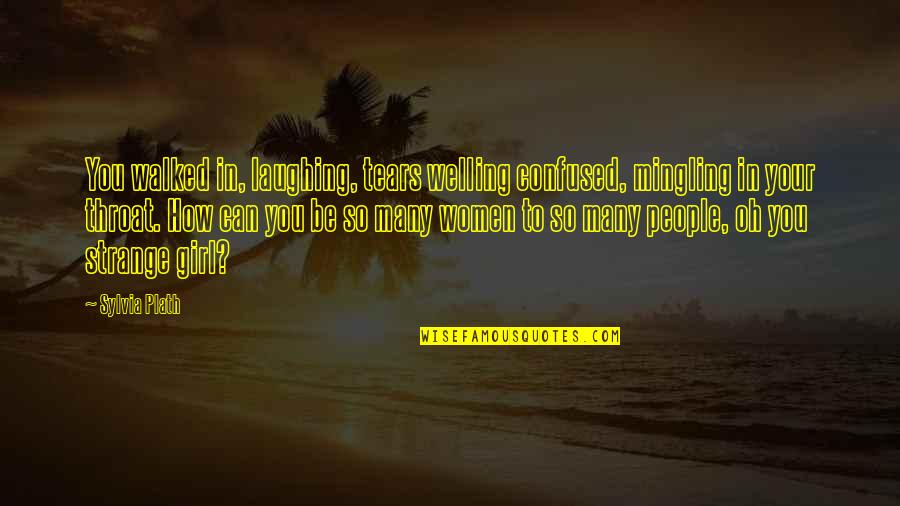 Welling Quotes By Sylvia Plath: You walked in, laughing, tears welling confused, mingling Welling Quotes By Sylvia Plath: You walked in, laughing, tears welling confused, mingling