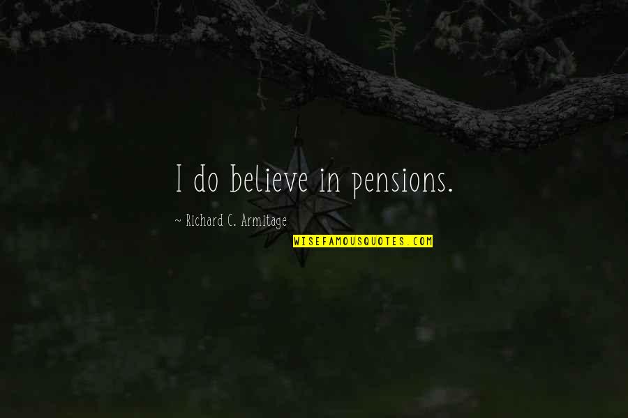 Welling Up Quotes By Richard C. Armitage: I do believe in pensions.