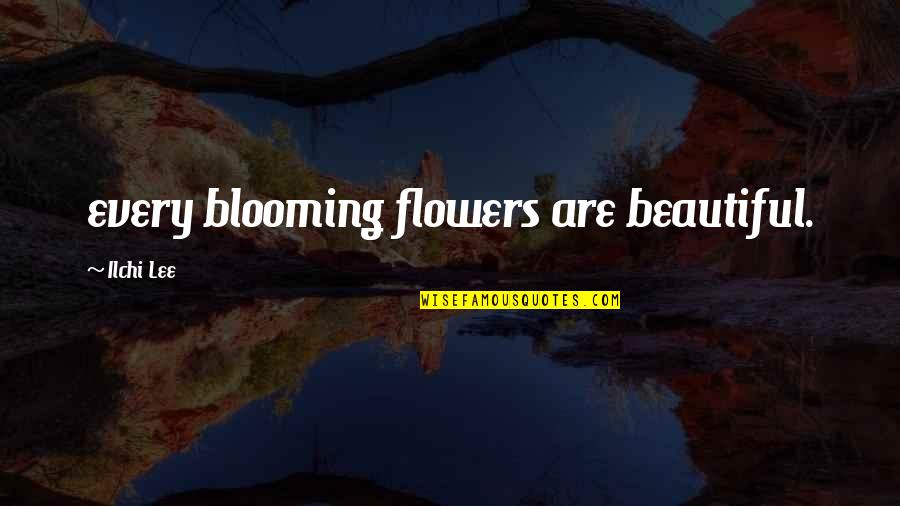 Wellinger Management Quotes By Ilchi Lee: every blooming flowers are beautiful. Wellinger Management Quotes By Ilchi Lee: every blooming flowers are beautiful.