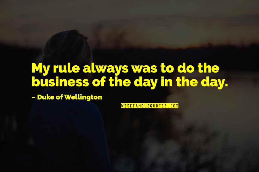 Wellington Quotes By Duke Of Wellington: My rule always was to do the business