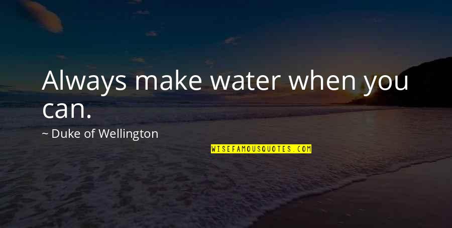 Wellington Quotes By Duke Of Wellington: Always make water when you can.
