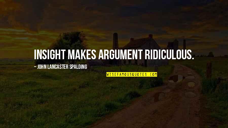 Wellins Quotes By John Lancaster Spalding: Insight makes argument ridiculous.