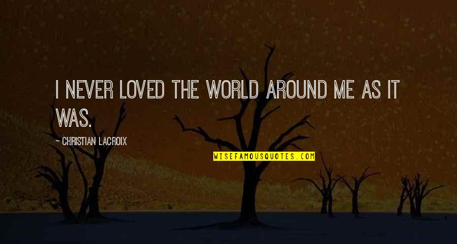 Wellknown Quotes By Christian Lacroix: I never loved the world around me as