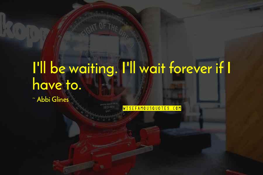Wellmann Bike Quotes By Abbi Glines: I'll be waiting. I'll wait forever if I
